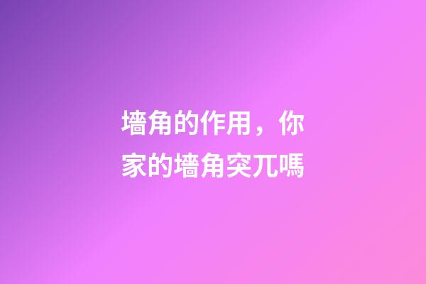 墻角的作用，你家的墻角突兀嗎-第1張-觀點-玄機派