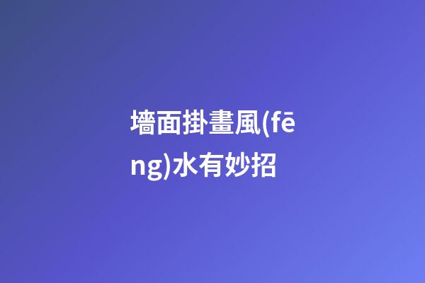 墻面掛畫風(fēng)水有妙招