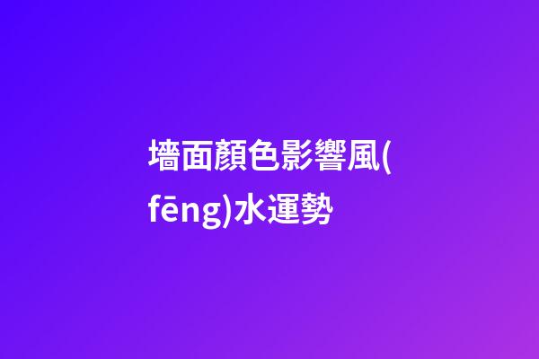 墻面顏色影響風(fēng)水運勢