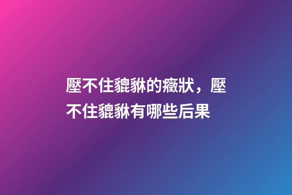 壓不住貔貅的癥狀，壓不住貔貅有哪些后果