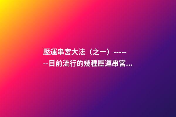 壓運串宮大法（之一）-------目前流行的幾種壓運串宮法