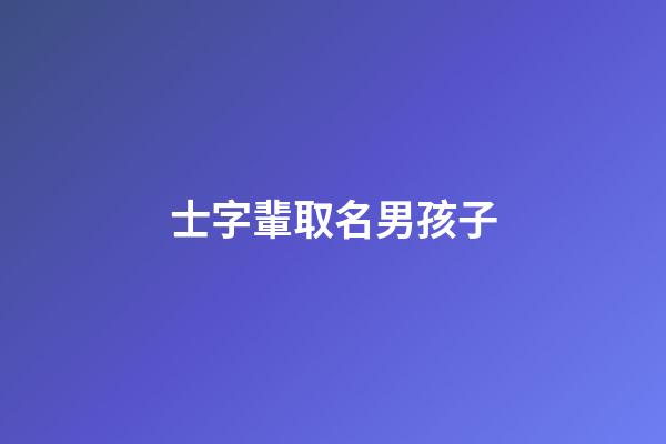 士字輩取名男孩子(仕字輩的男孩名字)-第1張-男孩起名-玄機派