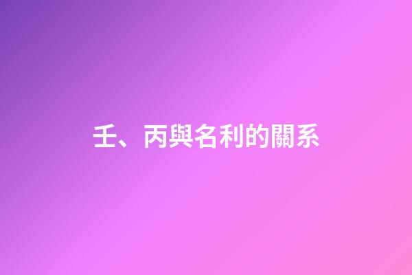 壬、丙與名利的關系