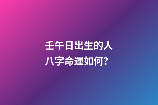 壬午日出生的人八字命運如何？