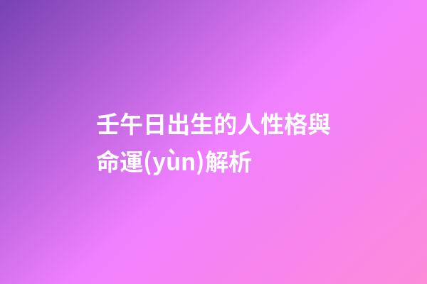 壬午日出生的人性格與命運(yùn)解析