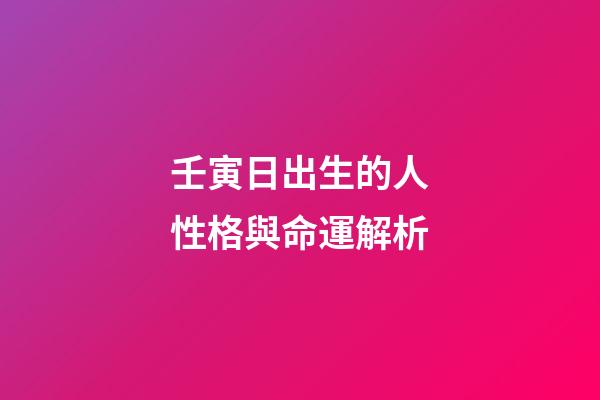 壬寅日出生的人性格與命運解析