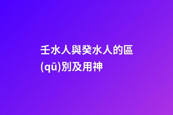 壬水人與癸水人的區(qū)別及用神