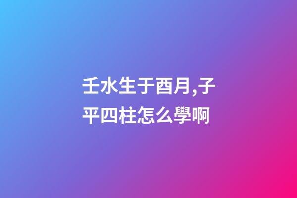 壬水生于酉月,子平四柱怎么學啊(關于地支藏干的秘辛)-第1張-觀點-玄機派