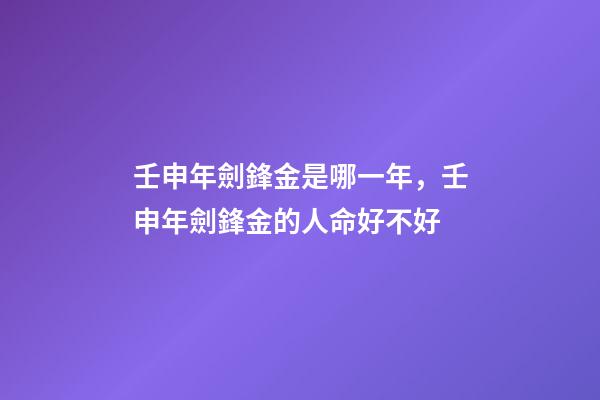 壬申年劍鋒金是哪一年，壬申年劍鋒金的人命好不好