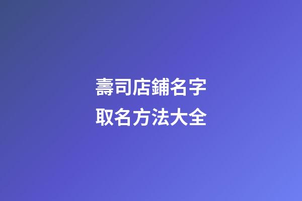 壽司店鋪名字取名方法大全