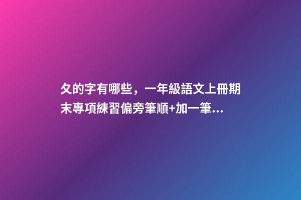 夂的字有哪些，一年級語文上冊期末專項練習偏旁筆順+加一筆、減一筆、變一筆-第1張-觀點-玄機派
