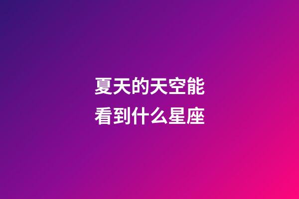 夏天的天空能看到什么星座-第1張-星座運(yùn)勢-玄機(jī)派