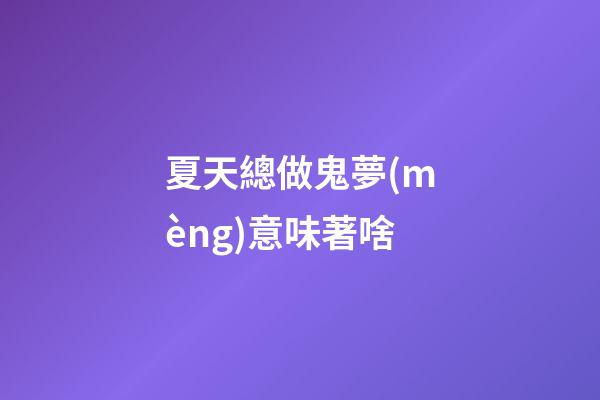 夏天總做鬼夢(mèng)意味著啥