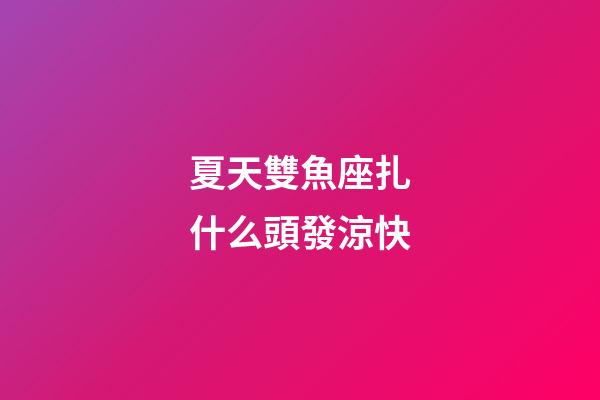 夏天雙魚座扎什么頭發涼快-第1張-星座運勢-玄機派