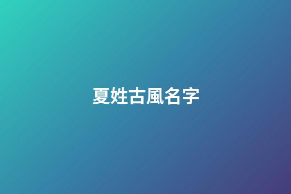 夏姓古風名字(姓夏的古風名字)-第1張-寶寶起名-玄機派