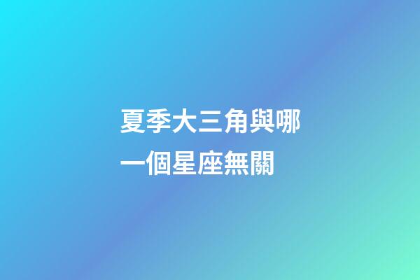 夏季大三角與哪一個星座無關