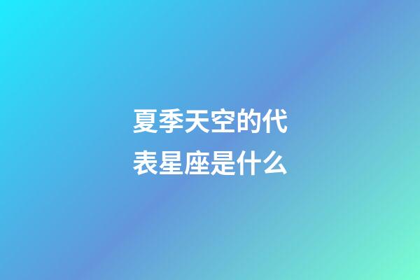 夏季天空的代表星座是什么-第1張-星座運勢-玄機派