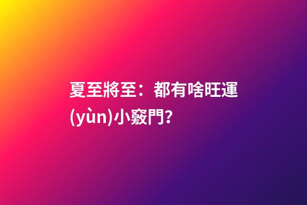 夏至將至：都有啥旺運(yùn)小竅門？