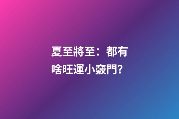 夏至將至：都有啥旺運小竅門？