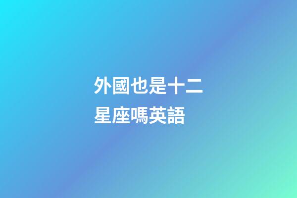 外國也是十二星座嗎英語
