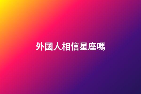 外國人相信星座嗎-第1張-星座運勢-玄機派