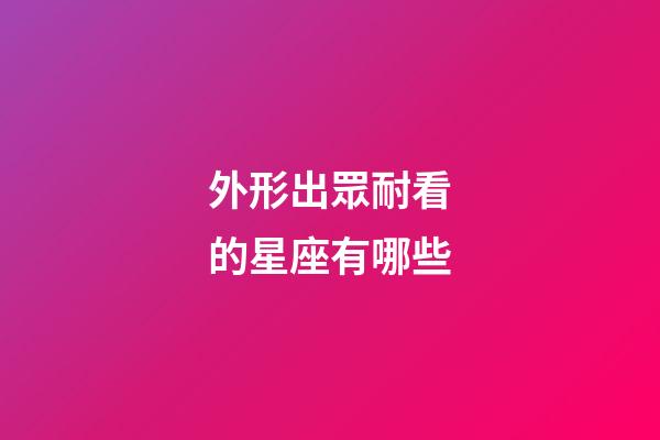 外形出眾耐看的星座有哪些