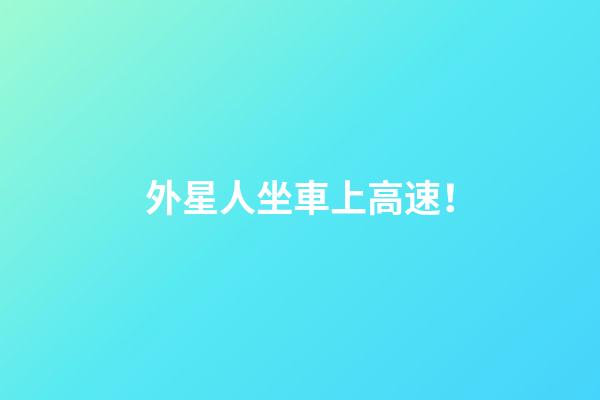 外星人坐車上高速！