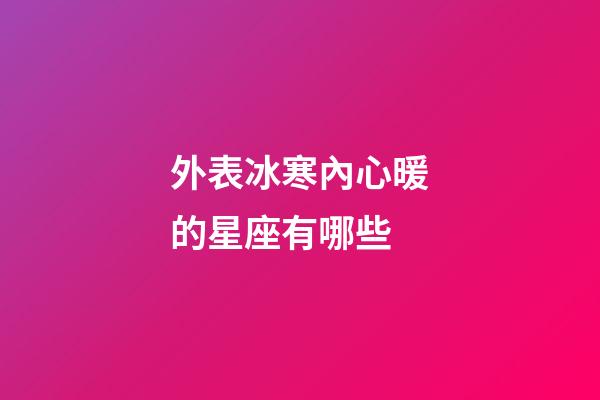 外表冰寒內心暖的星座有哪些-第1張-星座運勢-玄機派