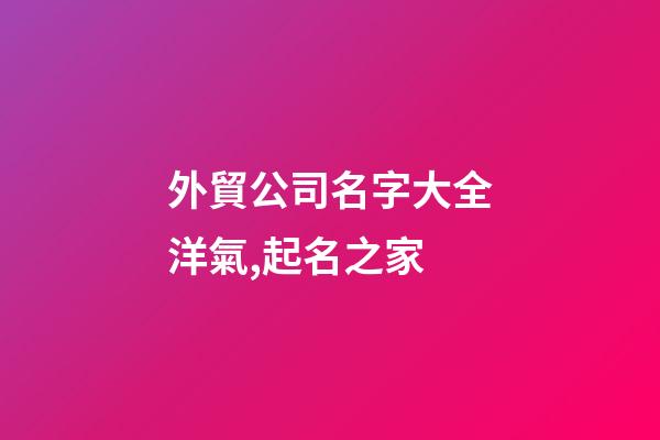 外貿公司名字大全洋氣,起名之家