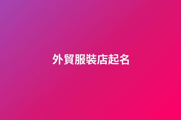 外貿服裝店起名-第1張-店鋪起名-玄機派