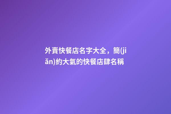 外賣快餐店名字大全，簡(jiǎn)約大氣的快餐店肆名稱-第1張-店鋪起名-玄機(jī)派