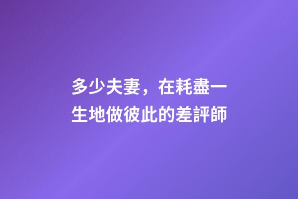 多少夫妻，在耗盡一生地做彼此的差評師
