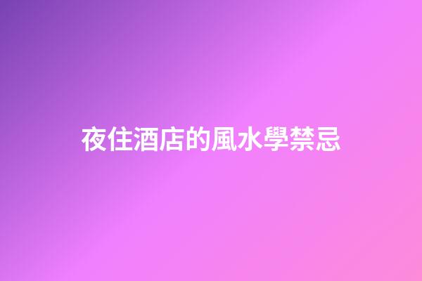 夜住酒店的風水學禁忌