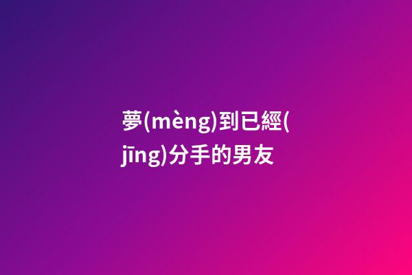 夢(mèng)到已經(jīng)分手的男友