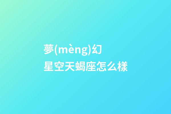 夢(mèng)幻星空天蝎座怎么樣-第1張-星座運(yùn)勢(shì)-玄機(jī)派