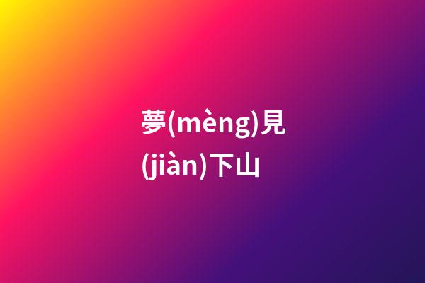 夢(mèng)見(jiàn)下山