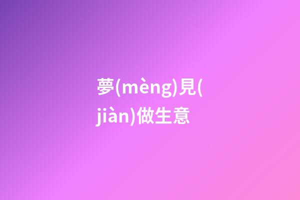 夢(mèng)見(jiàn)做生意
