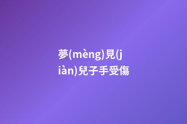 夢(mèng)見(jiàn)兒子手受傷