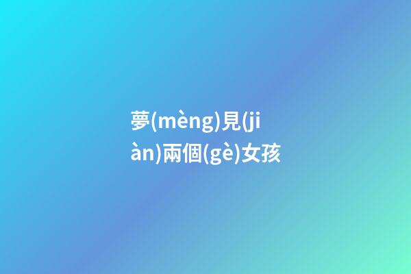 夢(mèng)見(jiàn)兩個(gè)女孩