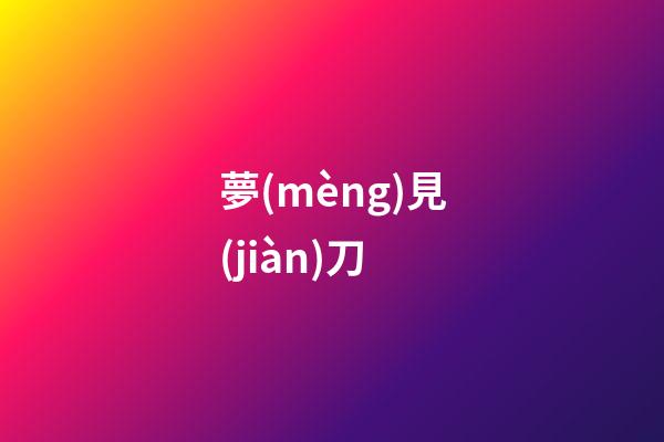 夢(mèng)見(jiàn)刀