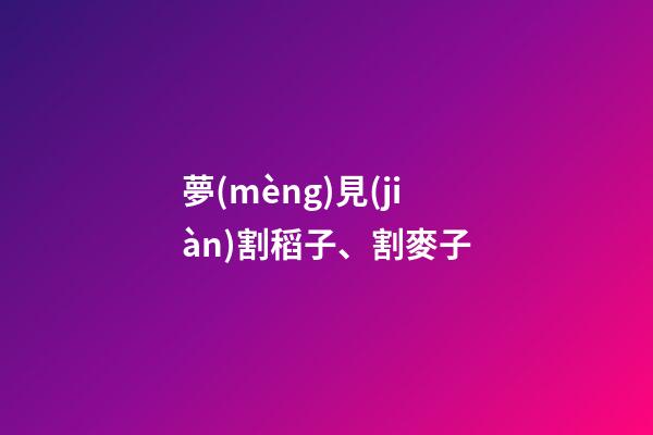 夢(mèng)見(jiàn)割稻子、割麥子