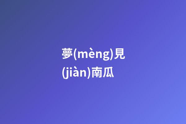 夢(mèng)見(jiàn)南瓜
