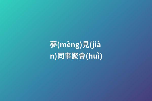 夢(mèng)見(jiàn)同事聚會(huì)