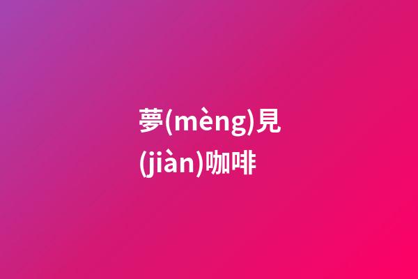 夢(mèng)見(jiàn)咖啡