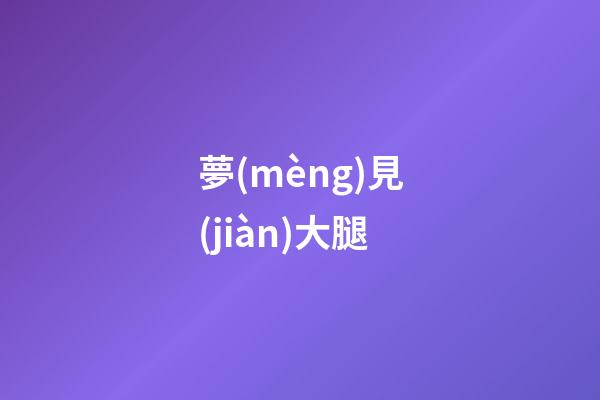 夢(mèng)見(jiàn)大腿