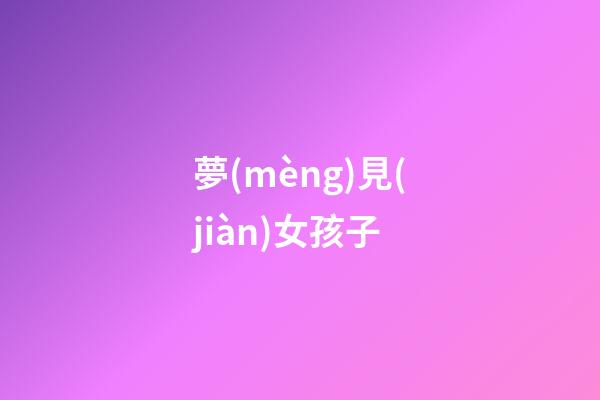 夢(mèng)見(jiàn)女孩子