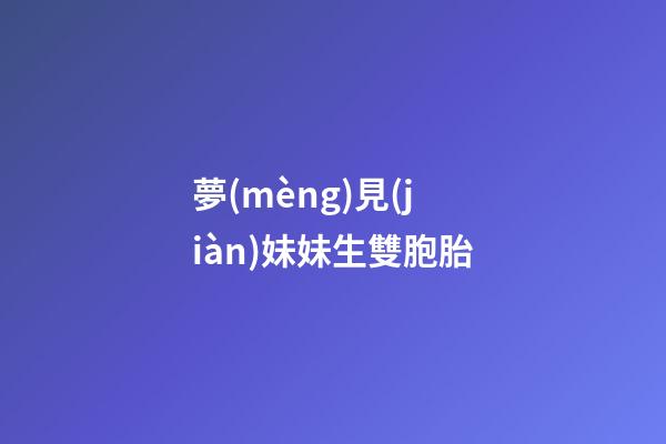夢(mèng)見(jiàn)妹妹生雙胞胎