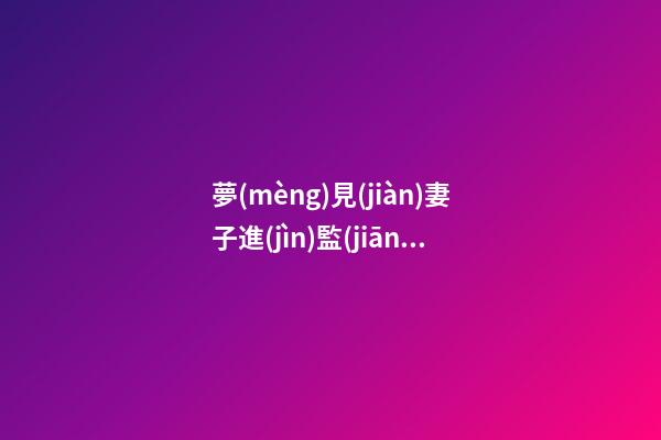 夢(mèng)見(jiàn)妻子進(jìn)監(jiān)獄