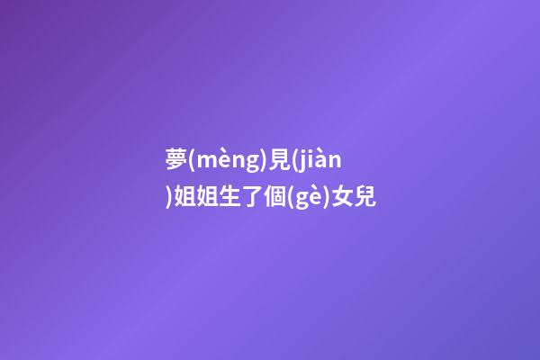 夢(mèng)見(jiàn)姐姐生了個(gè)女兒