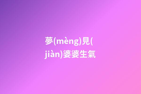 夢(mèng)見(jiàn)婆婆生氣